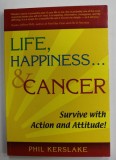 LIFE , HAPINESS ...AND CANCER , SURVIVE WITH ACTION AND ATTITUDE ! by PHIL KERSLAKE , 2006
