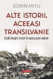 Alte istorii, aceeasi Transilvanie. Studii despre trecut in epoca post-adevar - Sorin Mitu