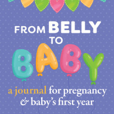 From Belly to Baby: A Journal for Pregnancy and Baby's First Year