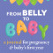From Belly to Baby: A Journal for Pregnancy and Baby&#039;s First Year