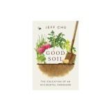 Good Soil: The Education of an Accidental Farmhand