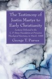 The Testimony of Justin Martyr to Early Christianity: Lectures Delivered to the L. P. Stone Foundation at Princeton Theological Seminary, in March, 18