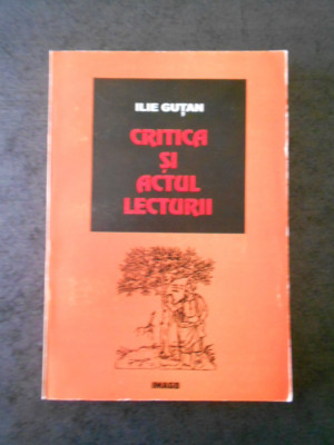 ILIE GUTAN - CRITICA SI ACTUL LECTURII (cu autograful autorului) foto