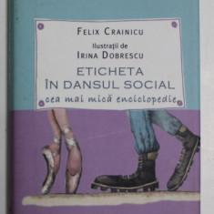 ETICHETA IN DANSUL SOCIAL de FELIX CRAINICU , CEA MAI MICA ENCICLOPEDIE , ilustratii de IRINA DOBRESCU , 2012, FORMAT DE BUZUNAR *