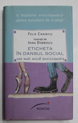 ETICHETA IN DANSUL SOCIAL de FELIX CRAINICU , CEA MAI MICA ENCICLOPEDIE , ilustratii de IRINA DOBRESCU , 2012, FORMAT DE BUZUNAR * foto