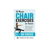 10-Minute Chair Exercises for Seniors: Simple Illustrated Workout Guide for Core Strength, Balance, and Flexibility to Prevent Injuries and Lose Weigh