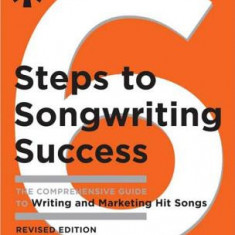 6 Steps to Songwriting Success: The Comprehensive Guide to Writing and Marketing Hit Songs