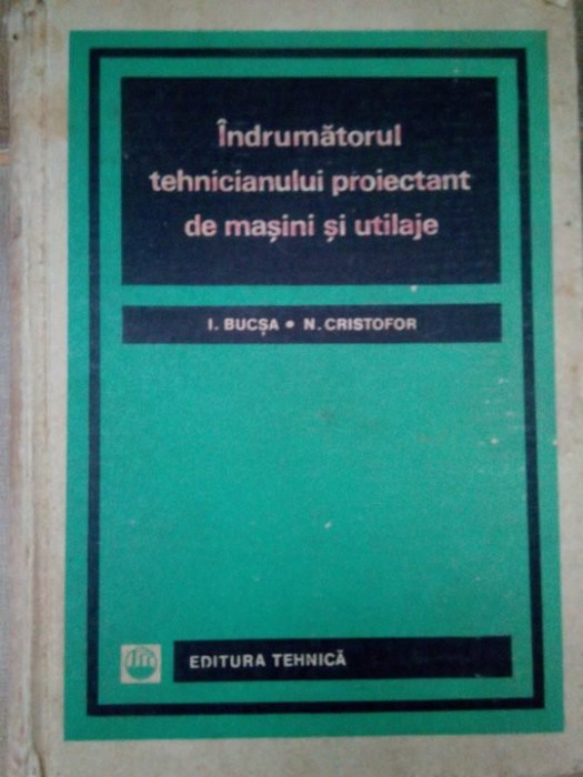 I. Bucsa, N. Cristofor - Indrumatorul tehnicianului proiectant de masini si utilaje (1967)