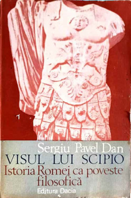 VISUL LUI SCIPIO. ISTORIA ROMEI CA POVESTE FILOSOFICA-SERGIU PAVEL DAN-222959 foto