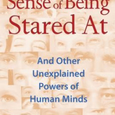 The Sense of Being Stared at: And Other Unexplained Powers of Human Minds