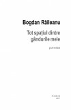Tot spatiul dintre gandurile mele | Bogdan Raileanu, Polirom