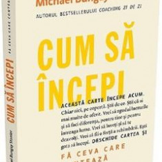 Cum sa incepi - Michael Bungay Stanier