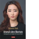 Drumul catre libertate. Autobiografia unei refugiate din Coreea de Nord - Yeonmi Park