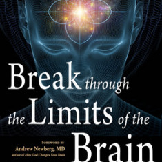 Break Through the Limits of the Brain: Neuroscience, Inspiration, and Practices to Transform Your Life