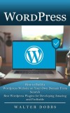 Wordpress: How to Build a Wordpress Website on Your Own Domain From Scratch (Best Wordpress Plugins for Developing Amazing and Pr