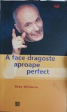 A Face Dragoste Aproape Perfect - Bebe Mihaescu, Humanitas 2003, Psihoterapie Sexuala, Paperback