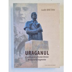 URAGANUL , O VIATA PENTRU NICOLAE BRETAN , MARTURIE IN FRAGMENTE de JUDIT BRETAN , 2013