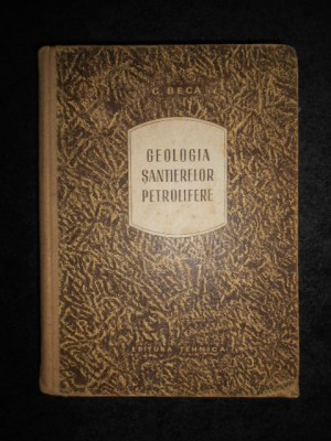 C. Beca - Geologia santierelor petrolifere (1955, editie cartonata) foto