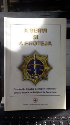 A Servi si Proteja - Drepturile Omului si Dreptul Umanitar pentru Fortele de Politie si de Securitate foto