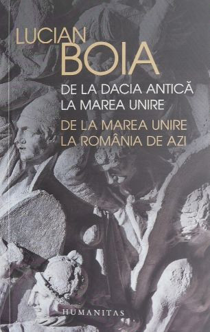 De la Dacia Antica la Marea Unire, de la Marea Unire la Romania de azi - Lucian Boia