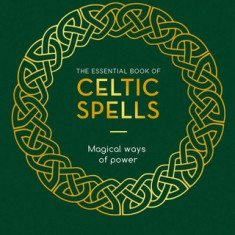The Essential Book of Celtic Spells: Magical Ways of Power
