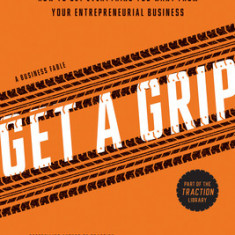 Get a Grip: How to Get Everything You Want from Your Entrepreneurial Business