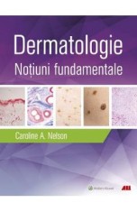 Dermatologie. Notiuni fundamentale - Caroline A. Nelson, Hovik J. Ashchyan, John S. Barbieri, Jeff Gehlhausen, Daniel M. Klufas, Sherry H. Yu