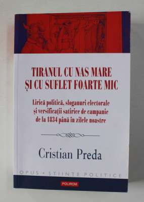 TIRANUL CU NAS FOARTE MARE SI CU SUFLET FOARTE MIC - LIRICA POLITICA , SLOGANURI ELECTORALE ...DE LA 1834 PANA IN ZILELE NOASTRE de CRISTIAN PREDA , 2 foto