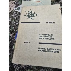 Polarizarea si orientarea in fizica nucleara. Bazele cuantice ale polarizarii de spin - Ion Manzatu vol.I