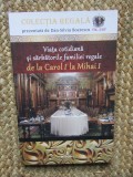 VIATA COTIDIANA SI SARBATORILE FAMILIEI REGALE DE LA CAROL I LA MIHAI I de DAN - SILVIU BOERESCU , 2018