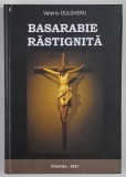 BASARABIE RASTIGNITA , VOLUMUL 17 de VALERIU DULGHERU , 2021 *DEDICATIE