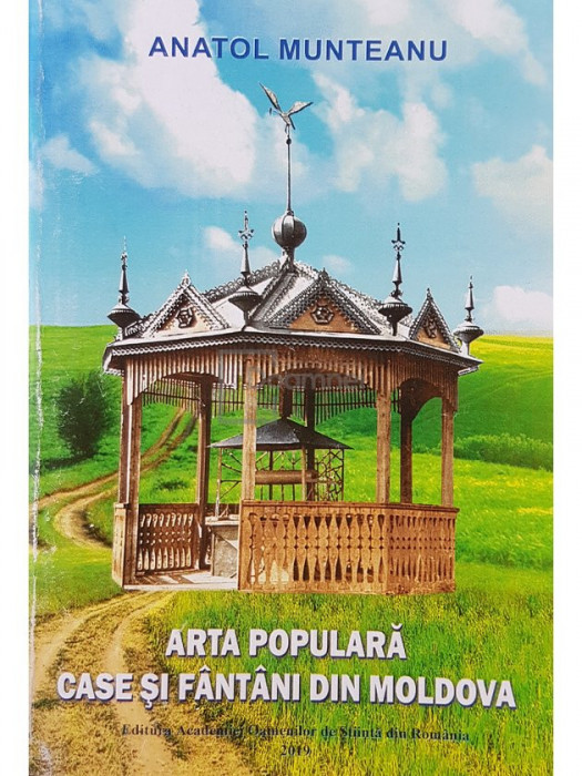 Anatol Munteanu - Arta populara - Case si fantani din Moldova (editia 2019)