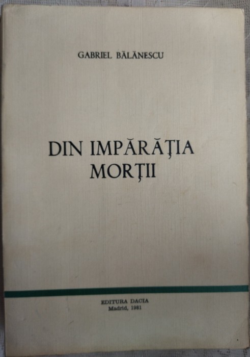 GABRIEL BALANESCU - DIN IMPARATIA MORTII: CRONICA REZUMATA DIN INCHISORI / MADRID 1981