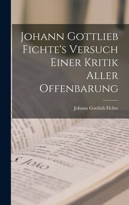 Johann Gottlieb Fichte&#039;s Versuch Einer Kritik Aller Offenbarung