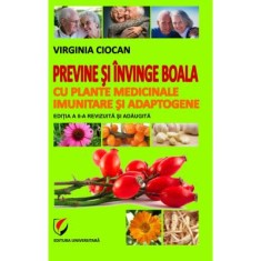 Previne si invinge boala cu plante medicinale imunitare si adaptogene. Editia 2, revizuita si adaugita - Virginia Ciocan