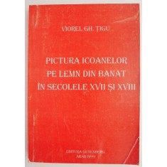 Pictura icoanelor pe lemn din Banat in secolele XVII si XVIII &ndash; Viorel Gh. Tigu (cu dedicatie)
