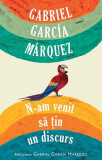 N-am venit sa ţin un discurs - Paperback brosat - Gabriel Garc&iacute;a M&aacute;rquez - RAO