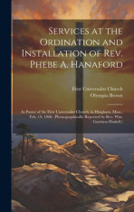 Services at the Ordination and Installation of Rev. Phebe A. Hanaford: As Pastor of the First Universalist Church, in Hingham, Mass., Feb. 19, 1868. ( foto