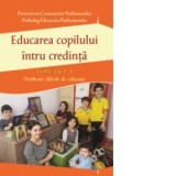 Educarea copilului &amp;amp;icirc;ntru credinta. Probleme dificile de educatie (volumul I) - Pr Constantin Parhomenko, Elizaveta Parhomenko