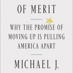 The Tyranny of Merit: Why the Promise of Moving Up Is Pulling America Apart