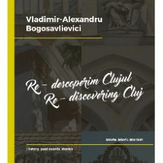 Re-descoperim Clujul II. Re-discovering Cluj II - Vladimir-Alexandru Bogosavlievici
