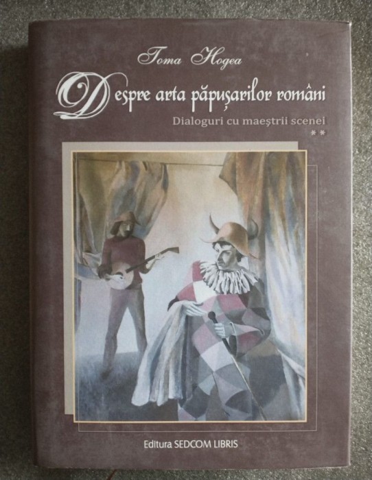 Toma Hogea - Despre arta păpușarilor rom&acirc;ni (Dialoguri cu maeștrii scenei; vol 2