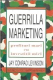 Guerrilla marketing. Profituri mari cu investitii mici - Jay Conrad Levinson