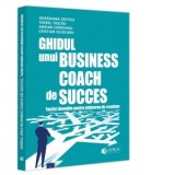 Ghidul unui business coach de succes. Tactici dovedite pentru obtinerea de rezultate - Adrian Cioroianu, Cristian Cojocaru, Georgiana Cristea, Viorel