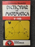 DICTIONAR DE MATEMATICA PENTRU CLASELE V-VIII - Badelita