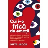 Cui i-e frica de emotii? Cum sa ne gestionam emotiile fara sa ne pierdem in labirintul propriilor ganduri si sentimente negative - Gitta Jacob