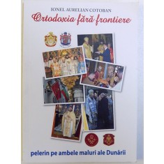 ORTODOXIA FARA FRONTIERE - PELERIN PE AMBELE MALURI ALE DUNARII de IOAN AURELIAN COTOBAN , 2018 , DEDICATIE*