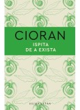 Cumpara ieftin Ispita De A Exista, Emil Cioran - Editura Humanitas