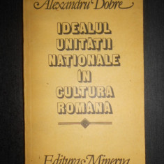 Alexandru Dobre - Idealul unitatii nationale in cultura romana