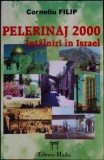 Pelerinaj 2000 &Icirc;nt&acirc;lniri &icirc;n Israel - Corneliu Filip - Carte Creștinism, Spiritualitate, Limba Rom&acirc;nă